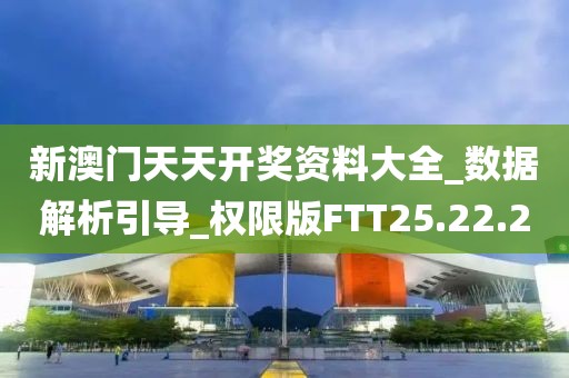 新澳门天天开奖资料大全_数据解析引导_权限版FTT25.22.20