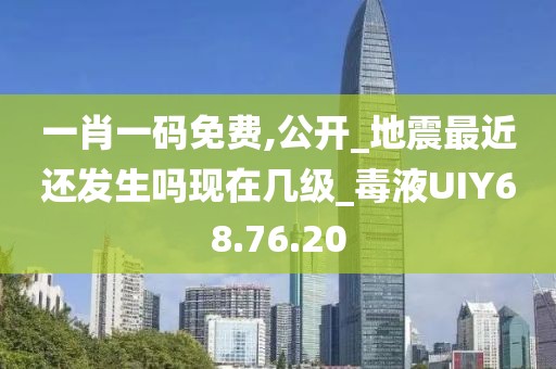 一肖一码免费,公开_地震最近还发生吗现在几级_毒液UIY68.76.20