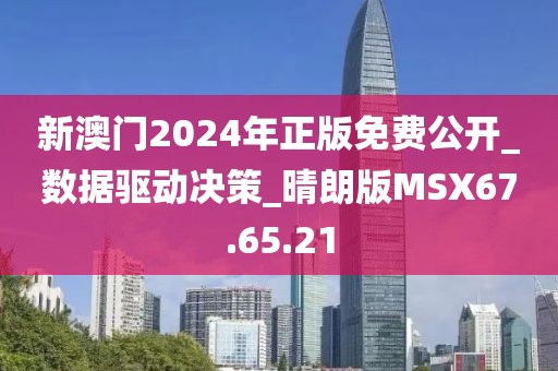 新澳门2024年正版免费公开_数据驱动决策_晴朗版MSX67.65.21