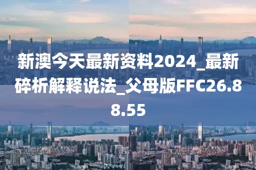 新澳今天最新资料2024_最新碎析解释说法_父母版FFC26.88.55