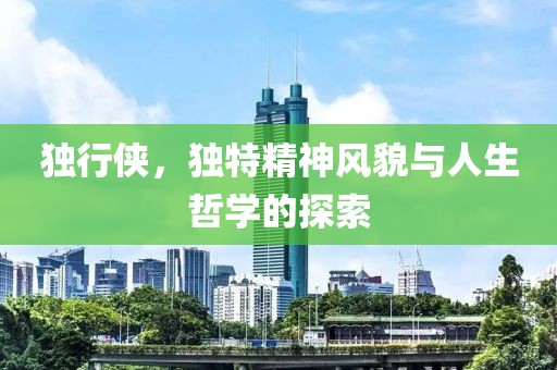 独行侠，独特精神风貌与人生哲学的探索