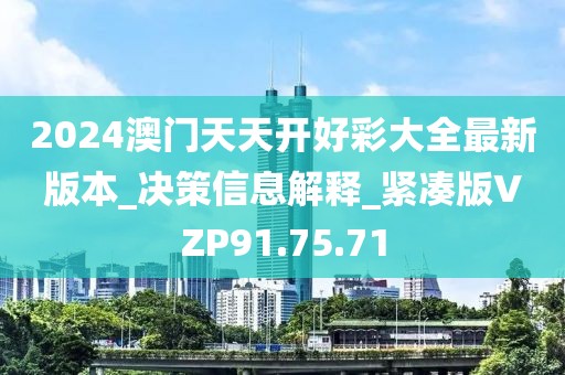 2024澳门天天开好彩大全最新版本_决策信息解释_紧凑版VZP91.75.71