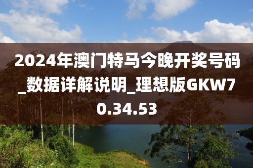 2024年澳门特马今晚开奖号码_数据详解说明_理想版GKW70.34.53