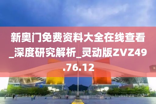 新奥门免费资料大全在线查看_深度研究解析_灵动版ZVZ49.76.12
