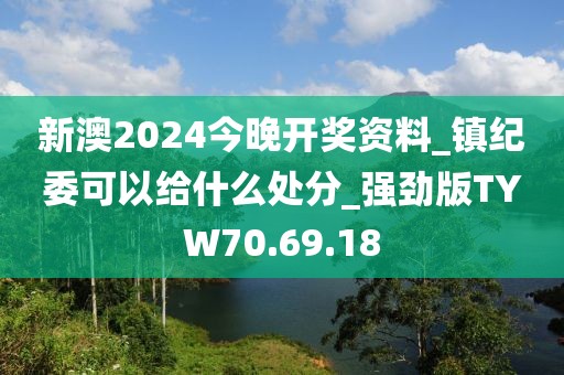 新澳2024今晚开奖资料_镇纪委可以给什么处分_强劲版TYW70.69.18