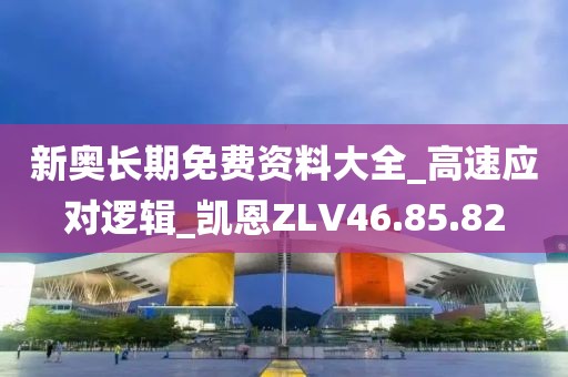 新奥长期免费资料大全_高速应对逻辑_凯恩ZLV46.85.82