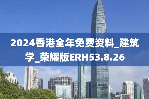 2024香港全年免费资料_建筑学_荣耀版ERH53.8.26