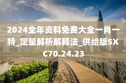 2024全年资料免费大全一肖一特_定量解析解释法_供给版SXC70.24.23