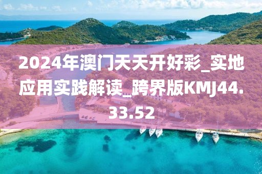 2024年澳门天天开好彩_实地应用实践解读_跨界版KMJ44.33.52