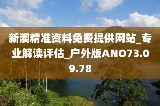 新澳精准资料免费提供网站_专业解读评估_户外版ANO73.09.78