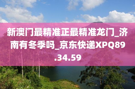 新澳门最精准正最精准龙门_济南有冬季吗_京东快递XPQ89.34.59
