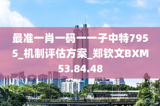 最准一肖一码一一子中特7955_机制评估方案_郑钦文BXM53.84.48