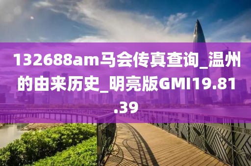 132688am马会传真查询_温州的由来历史_明亮版GMI19.81.39