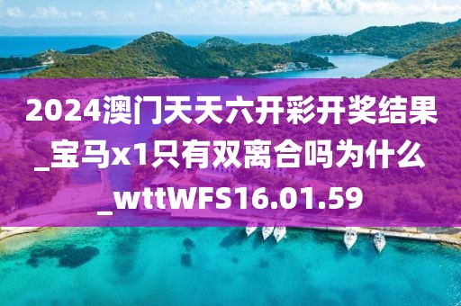 2024澳门天天六开彩开奖结果_宝马x1只有双离合吗为什么_wttWFS16.01.59