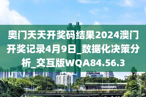 奥门天天开奖码结果2024澳门开奖记录4月9日_数据化决策分析_交互版WQA84.56.3