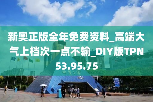新奥正版全年免费资料_高端大气上档次一点不输_DIY版TPN53.95.75