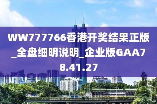WW777766香港开奖结果正版_全盘细明说明_企业版GAA78.41.27