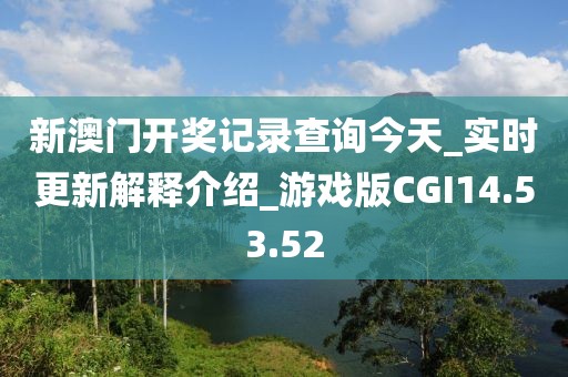新澳门开奖记录查询今天_实时更新解释介绍_游戏版CGI14.53.52