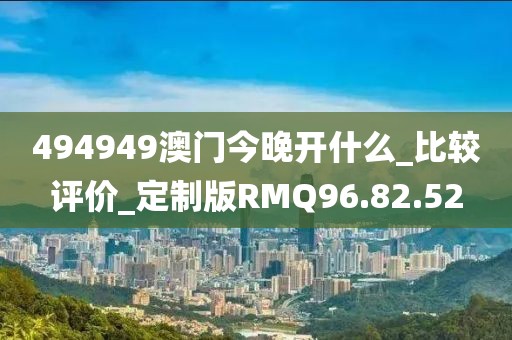 494949澳门今晚开什么_比较评价_定制版RMQ96.82.52