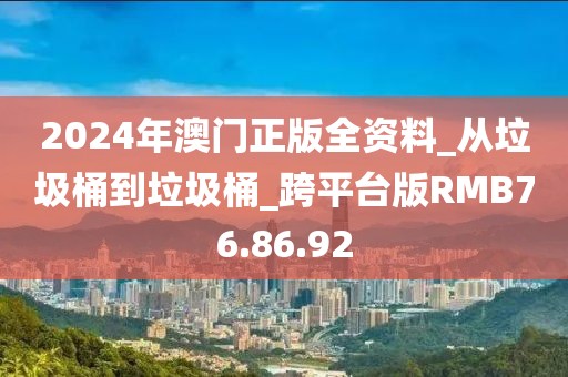 2024年澳门正版全资料_从垃圾桶到垃圾桶_跨平台版RMB76.86.92
