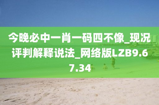 今晚必中一肖一码四不像_现况评判解释说法_网络版LZB9.67.34