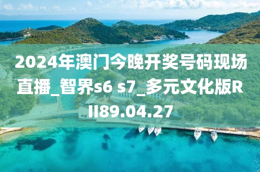 2024年澳门今晚开奖号码现场直播_智界s6 s7_多元文化版RII89.04.27