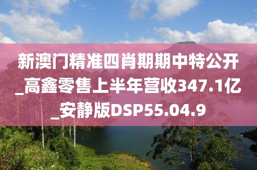 新澳门精准四肖期期中特公开_高鑫零售上半年营收347.1亿_安静版DSP55.04.9