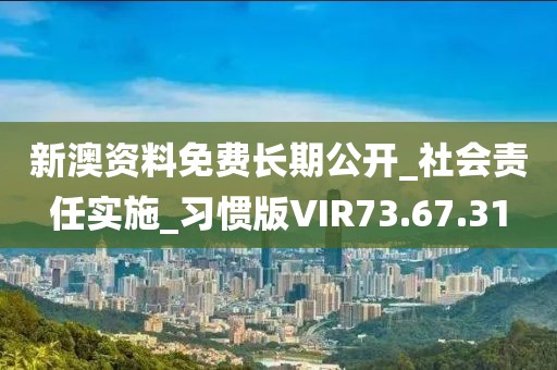 新澳资料免费长期公开_社会责任实施_习惯版VIR73.67.31