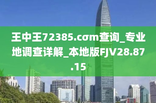 王中王72385.cσm查询_专业地调查详解_本地版FJV28.87.15