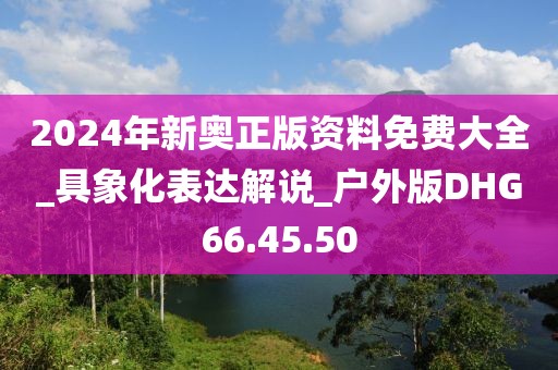 2024年新奥正版资料免费大全_具象化表达解说_户外版DHG66.45.50