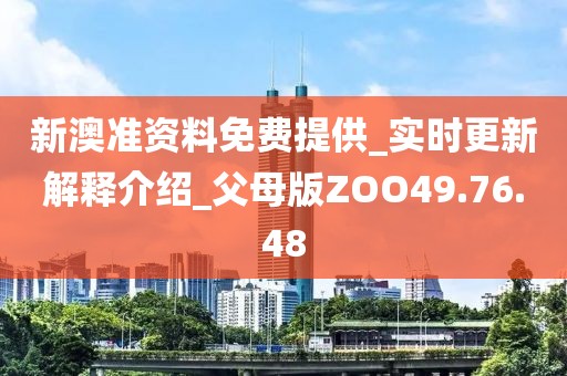新澳准资料免费提供_实时更新解释介绍_父母版ZOO49.76.48