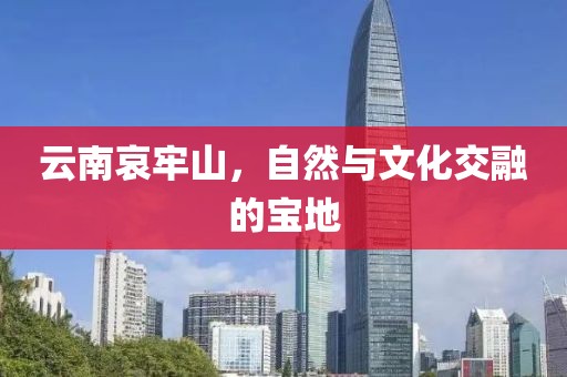 云南哀牢山，自然与文化交融的宝地