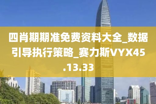 四肖期期准免费资料大全_数据引导执行策略_赛力斯VYX45.13.33