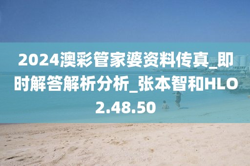2024澳彩管家婆资料传真_即时解答解析分析_张本智和HLO2.48.50