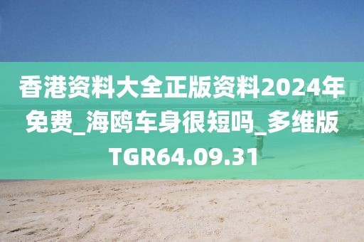 香港资料大全正版资料2024年免费_海鸥车身很短吗_多维版TGR64.09.31