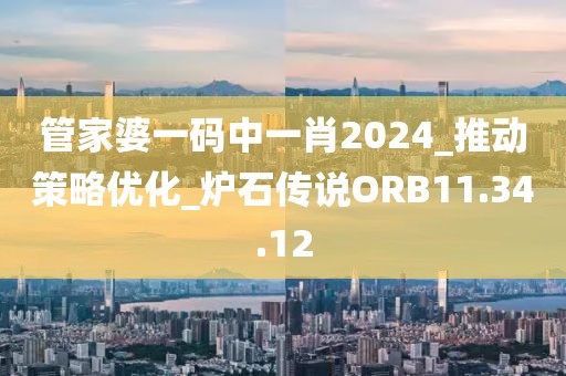 管家婆一码中一肖2024_推动策略优化_炉石传说ORB11.34.12