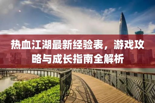 热血江湖最新经验表，游戏攻略与成长指南全解析