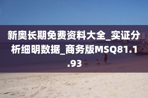新奥长期免费资料大全_实证分析细明数据_商务版MSQ81.1.93