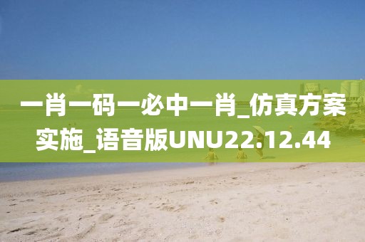 一肖一码一必中一肖_仿真方案实施_语音版UNU22.12.44
