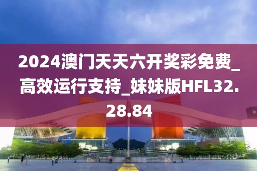2024澳门天天六开奖彩免费_高效运行支持_妹妹版HFL32.28.84