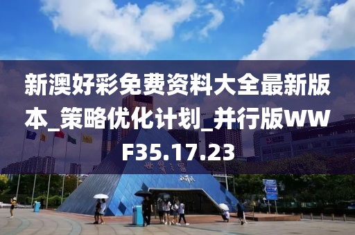 新澳好彩免费资料大全最新版本_策略优化计划_并行版WWF35.17.23