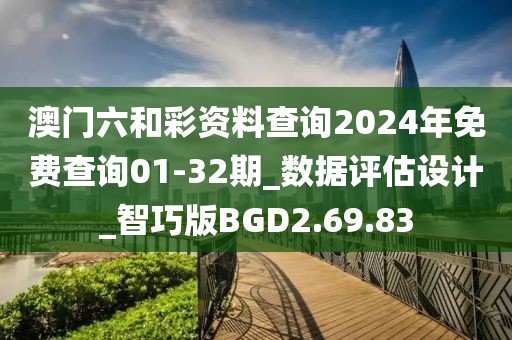 澳门六和彩资料查询2024年免费查询01-32期_数据评估设计_智巧版BGD2.69.83