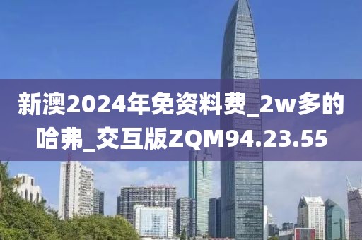 新澳2024年免资料费_2w多的哈弗_交互版ZQM94.23.55
