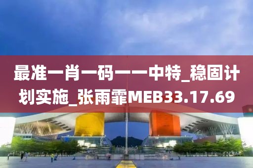 最准一肖一码一一中特_稳固计划实施_张雨霏MEB33.17.69