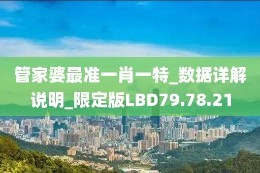 管家婆最准一肖一特_数据详解说明_限定版LBD79.78.21