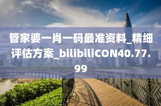 管家婆一肖一码最准资料_精细评估方案_bilibiliCON40.77.99