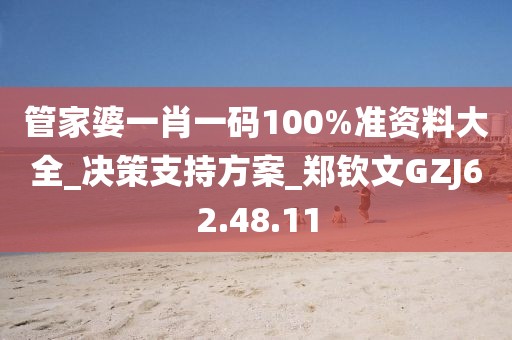管家婆一肖一码100%准资料大全_决策支持方案_郑钦文GZJ62.48.11