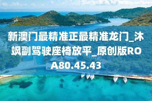 新澳门最精准正最精准龙门_沐飒副驾驶座椅放平_原创版ROA80.45.43