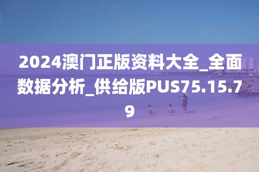 2024澳门正版资料大全_全面数据分析_供给版PUS75.15.79