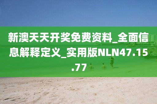 新澳天天开奖免费资料_全面信息解释定义_实用版NLN47.15.77